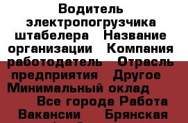 Водитель электропогрузчика/штабелера › Название организации ­ Компания-работодатель › Отрасль предприятия ­ Другое › Минимальный оклад ­ 35 000 - Все города Работа » Вакансии   . Брянская обл.,Сельцо г.